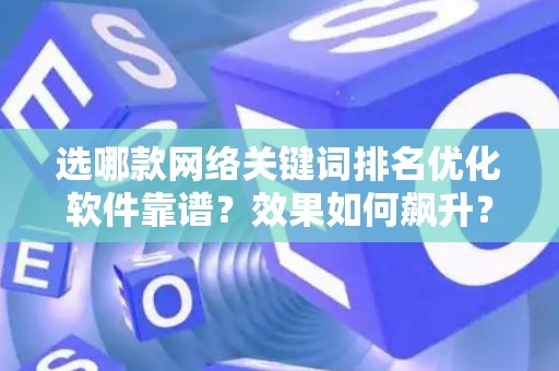 选哪款网络关键词排名优化软件靠谱？效果如何飙升？