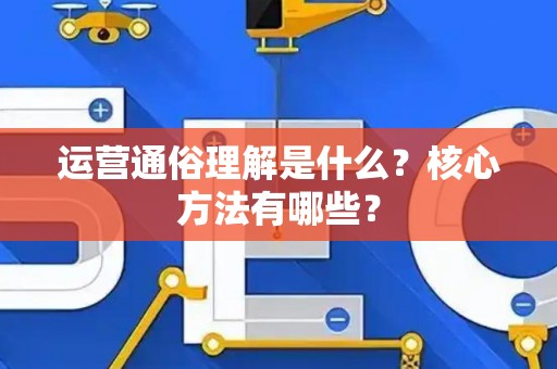 运营通俗理解是什么？核心方法有哪些？