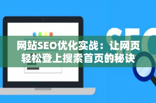 网站SEO优化实战：让网页轻松登上搜索首页的秘诀