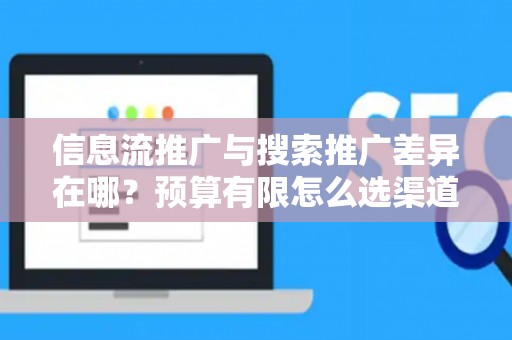 信息流推广与搜索推广差异在哪？预算有限怎么选渠道？