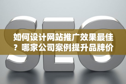 如何设计网站推广效果最佳？哪家公司案例提升品牌价值？——基于债务法律角度解析